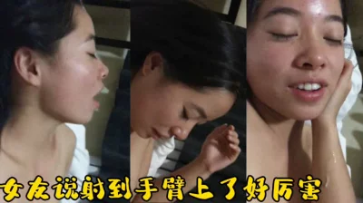 全程淫叫！最后女友说好厉害射到他手腕上面了
